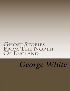 Review: Ghost Stories From The North Of England – Edited by George White.